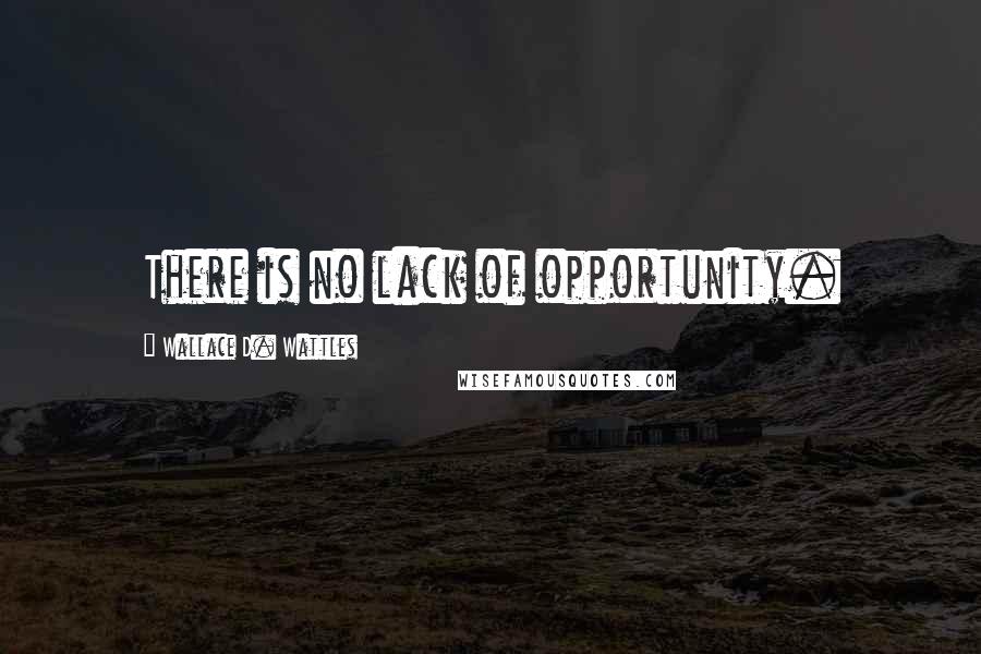 Wallace D. Wattles Quotes: There is no lack of opportunity.