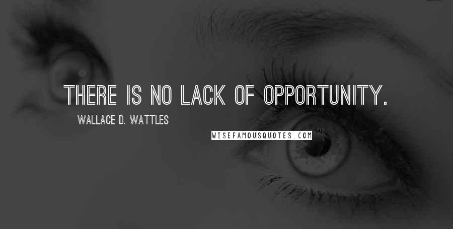 Wallace D. Wattles Quotes: There is no lack of opportunity.