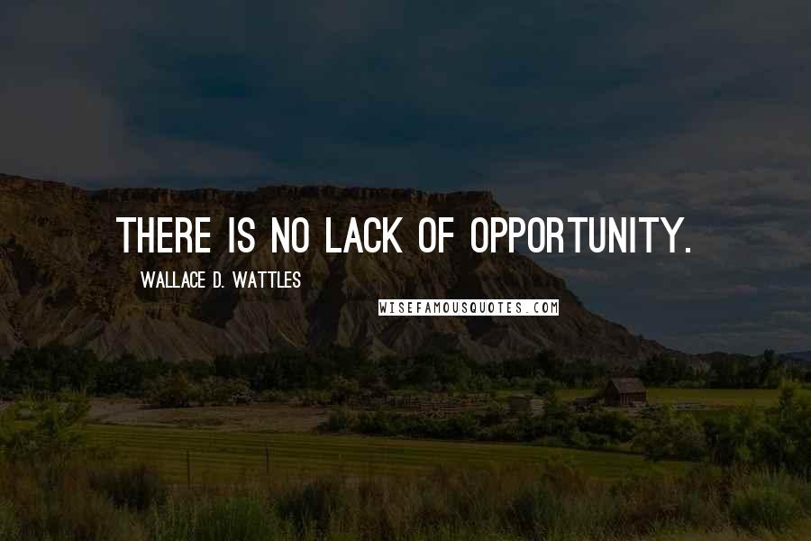 Wallace D. Wattles Quotes: There is no lack of opportunity.