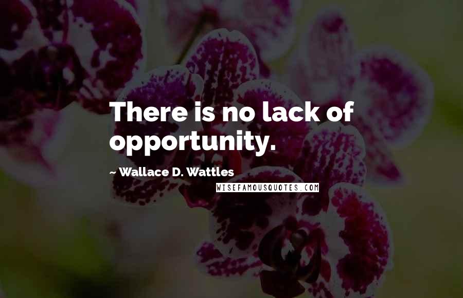 Wallace D. Wattles Quotes: There is no lack of opportunity.