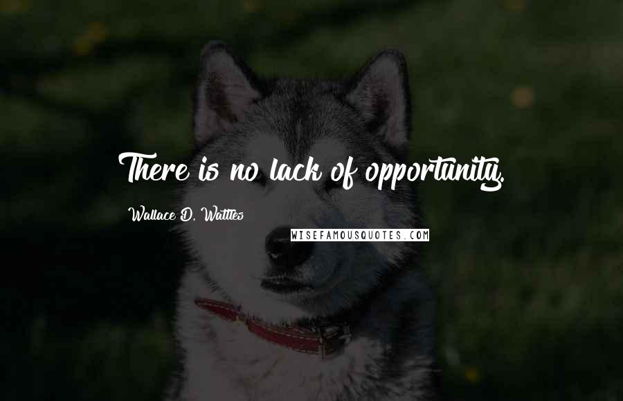 Wallace D. Wattles Quotes: There is no lack of opportunity.