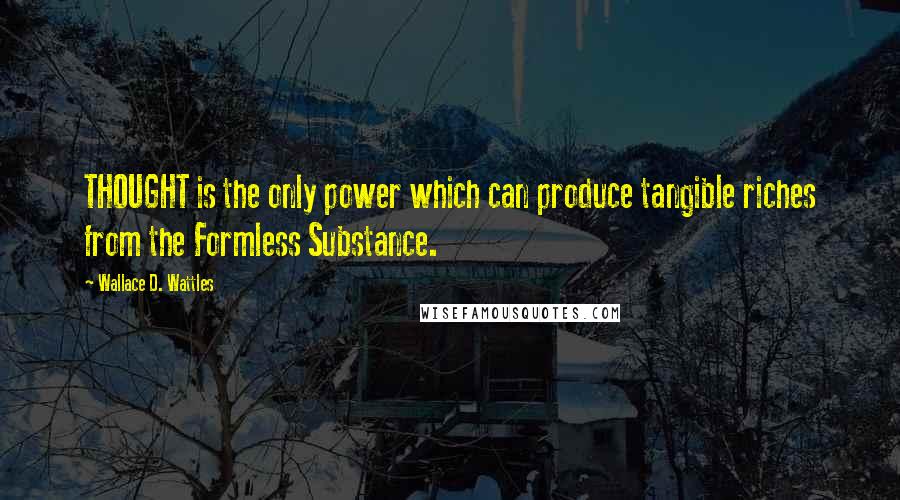Wallace D. Wattles Quotes: THOUGHT is the only power which can produce tangible riches from the Formless Substance.