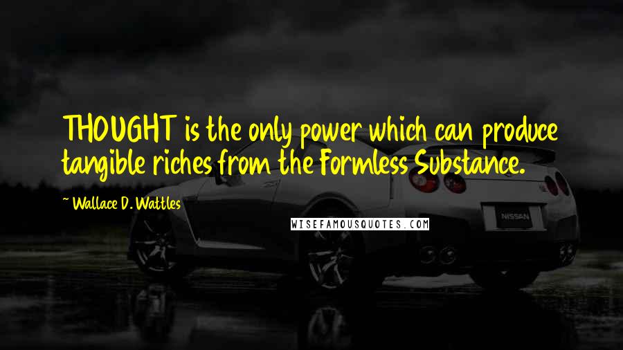 Wallace D. Wattles Quotes: THOUGHT is the only power which can produce tangible riches from the Formless Substance.