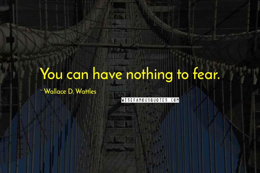 Wallace D. Wattles Quotes: You can have nothing to fear.