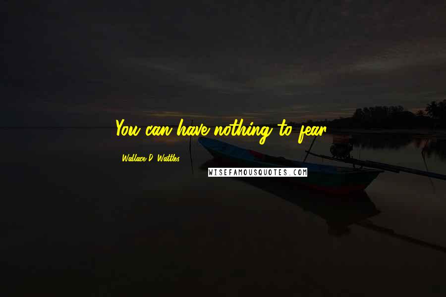 Wallace D. Wattles Quotes: You can have nothing to fear.