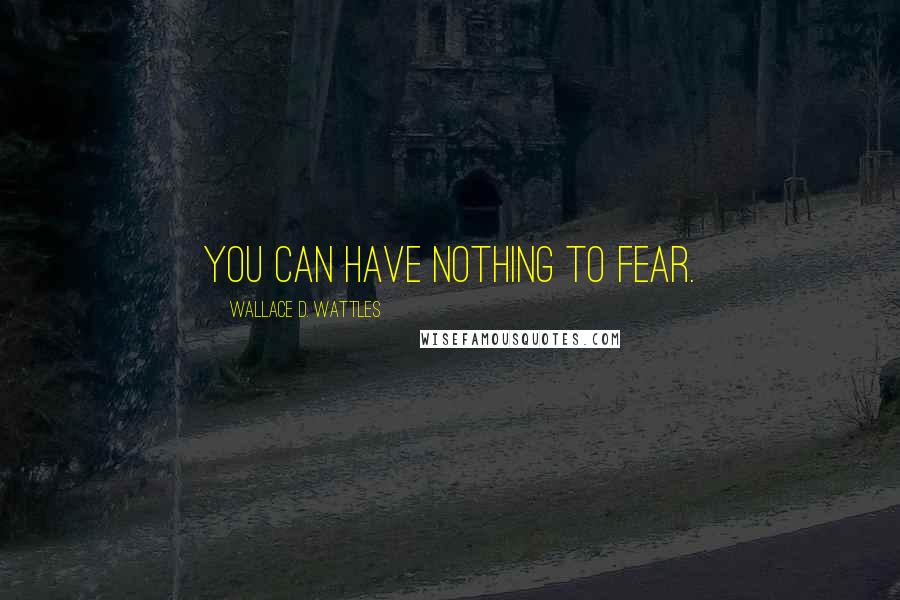 Wallace D. Wattles Quotes: You can have nothing to fear.