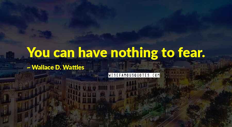 Wallace D. Wattles Quotes: You can have nothing to fear.