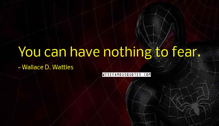 Wallace D. Wattles Quotes: You can have nothing to fear.