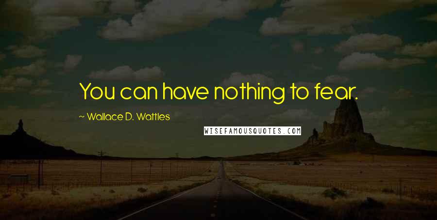 Wallace D. Wattles Quotes: You can have nothing to fear.