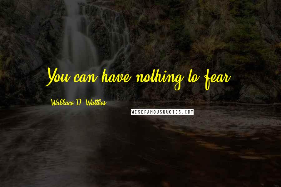 Wallace D. Wattles Quotes: You can have nothing to fear.