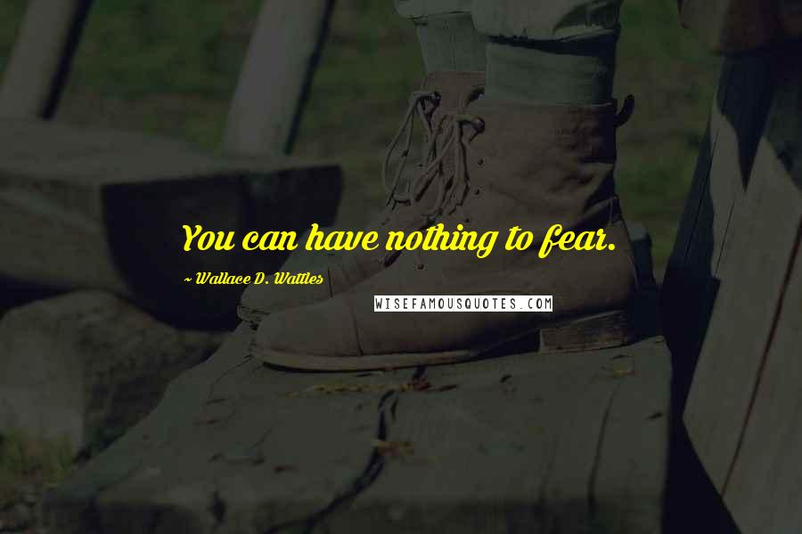 Wallace D. Wattles Quotes: You can have nothing to fear.