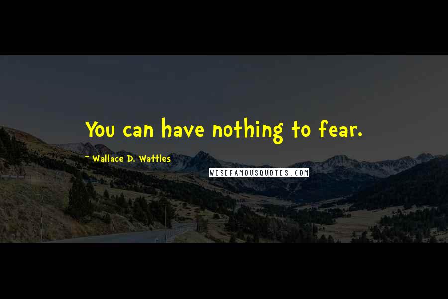 Wallace D. Wattles Quotes: You can have nothing to fear.