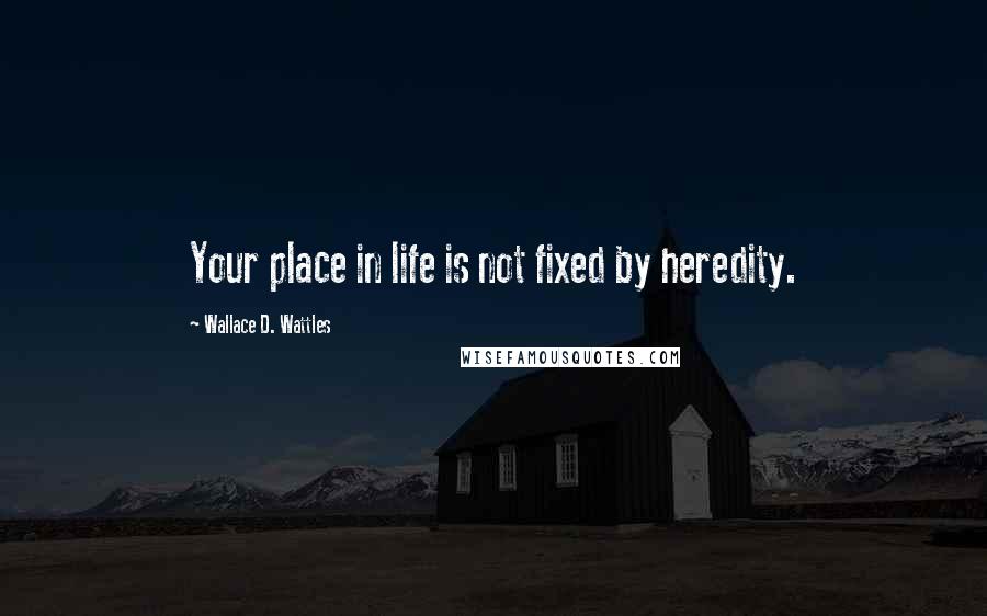 Wallace D. Wattles Quotes: Your place in life is not fixed by heredity.