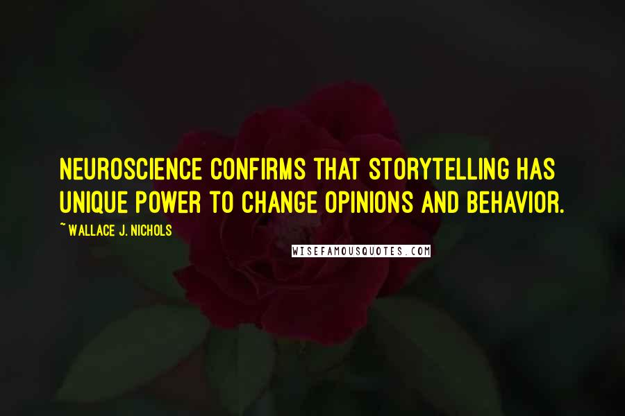 Wallace J. Nichols Quotes: neuroscience confirms that storytelling has unique power to change opinions and behavior.