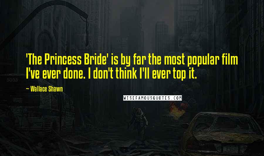 Wallace Shawn Quotes: 'The Princess Bride' is by far the most popular film I've ever done. I don't think I'll ever top it.