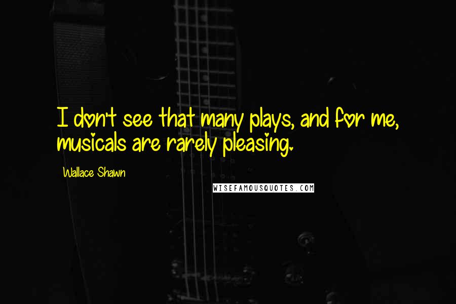 Wallace Shawn Quotes: I don't see that many plays, and for me, musicals are rarely pleasing.