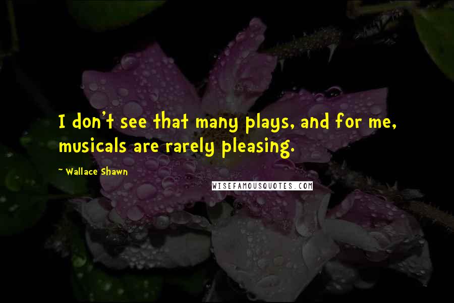Wallace Shawn Quotes: I don't see that many plays, and for me, musicals are rarely pleasing.