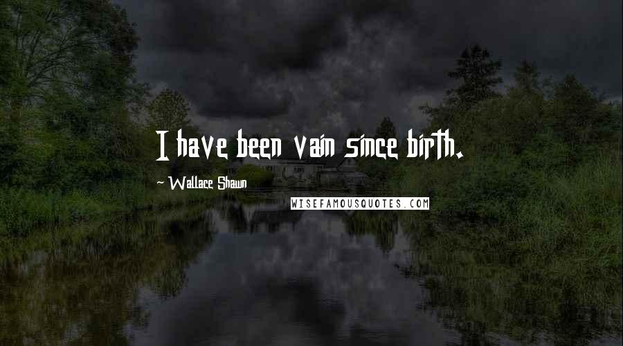 Wallace Shawn Quotes: I have been vain since birth.