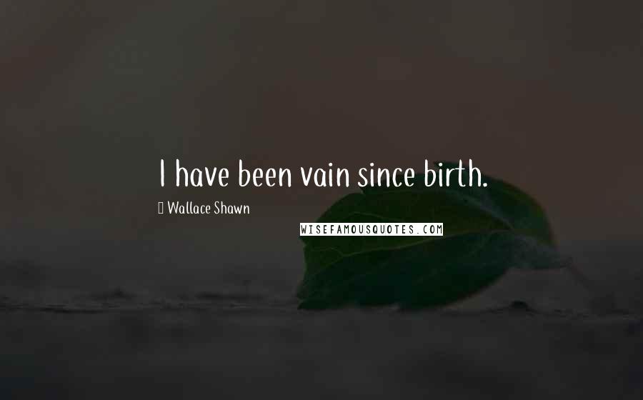 Wallace Shawn Quotes: I have been vain since birth.