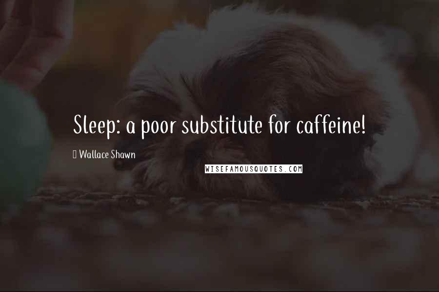 Wallace Shawn Quotes: Sleep: a poor substitute for caffeine!