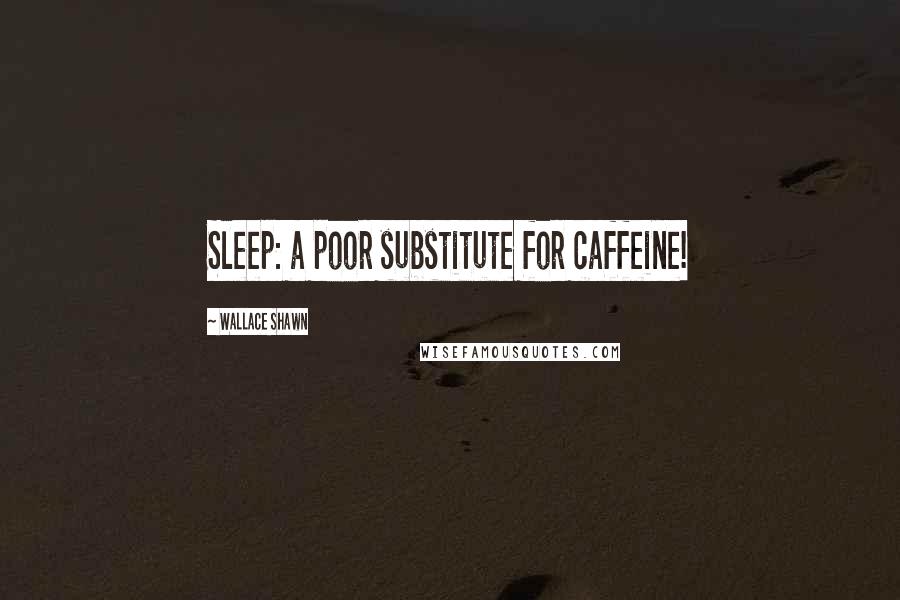 Wallace Shawn Quotes: Sleep: a poor substitute for caffeine!