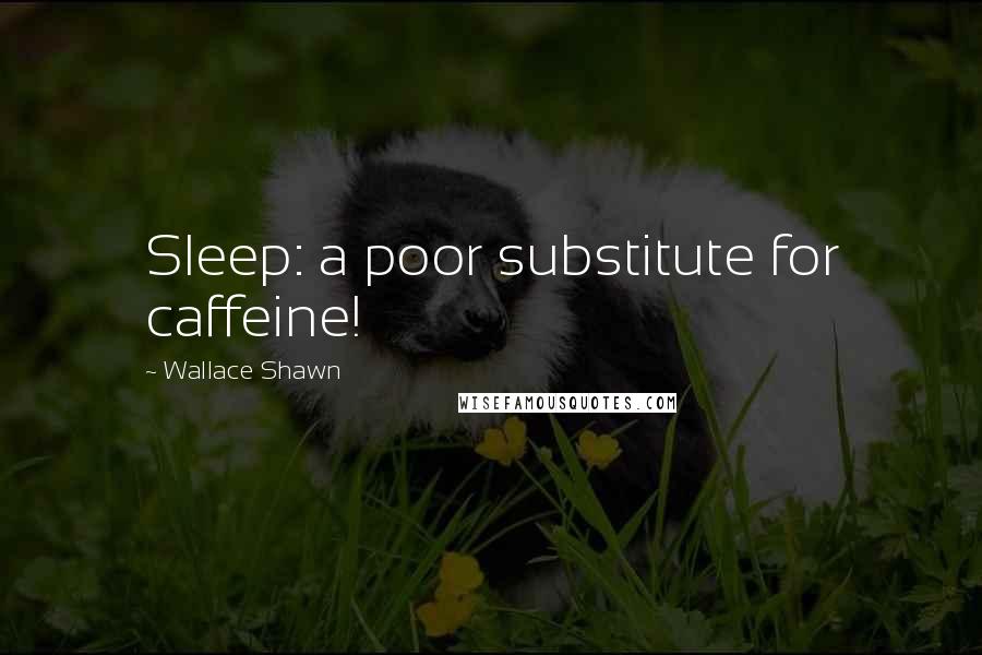 Wallace Shawn Quotes: Sleep: a poor substitute for caffeine!