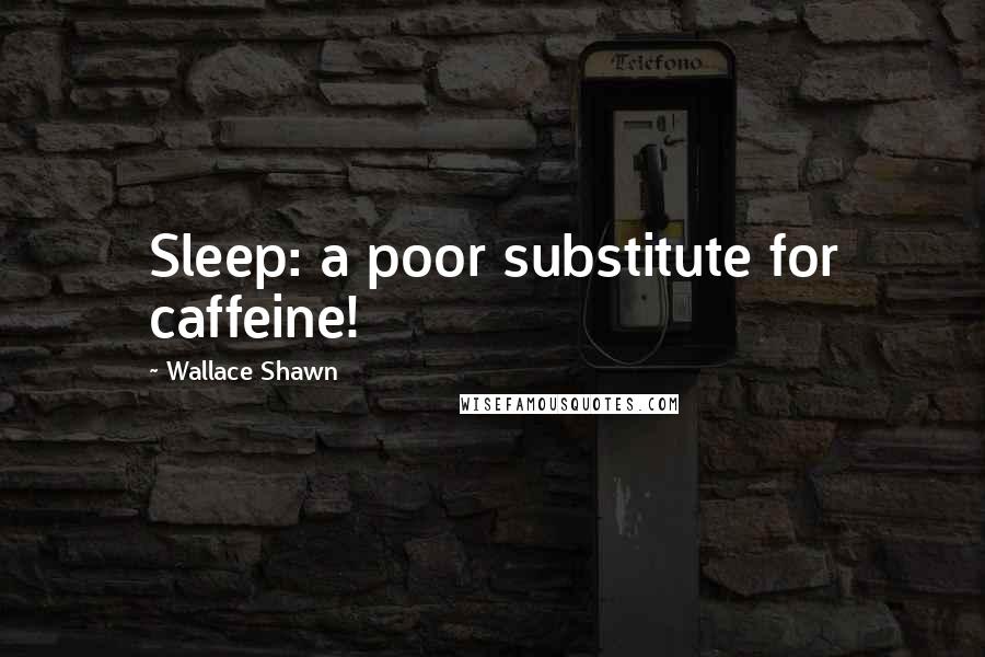 Wallace Shawn Quotes: Sleep: a poor substitute for caffeine!