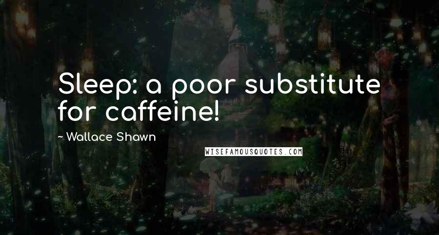 Wallace Shawn Quotes: Sleep: a poor substitute for caffeine!