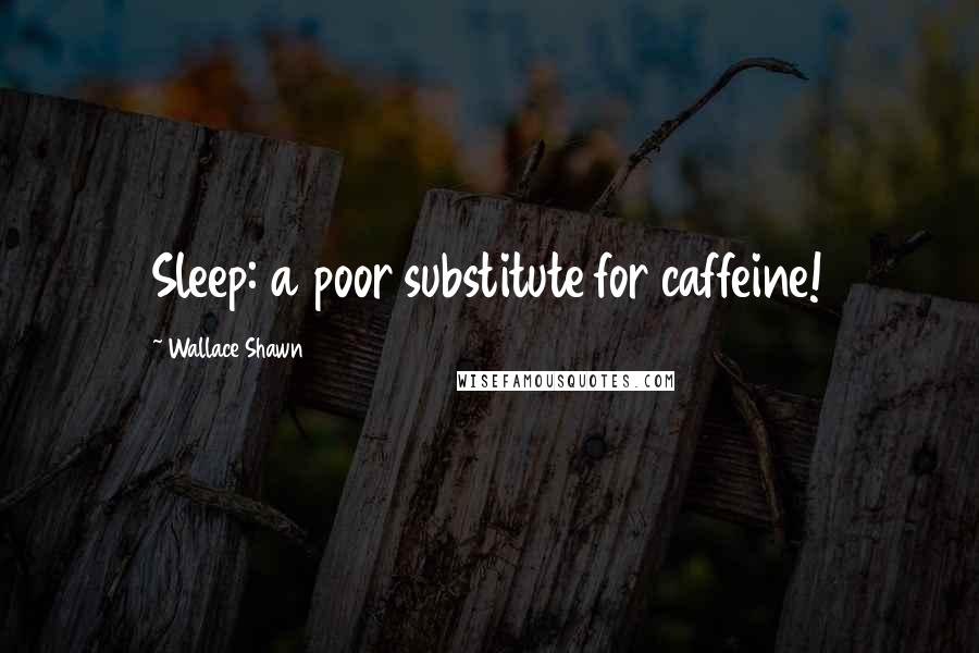 Wallace Shawn Quotes: Sleep: a poor substitute for caffeine!