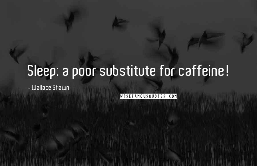 Wallace Shawn Quotes: Sleep: a poor substitute for caffeine!