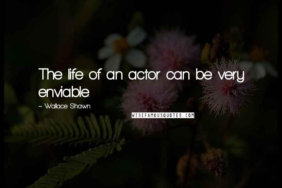 Wallace Shawn Quotes: The life of an actor can be very enviable.