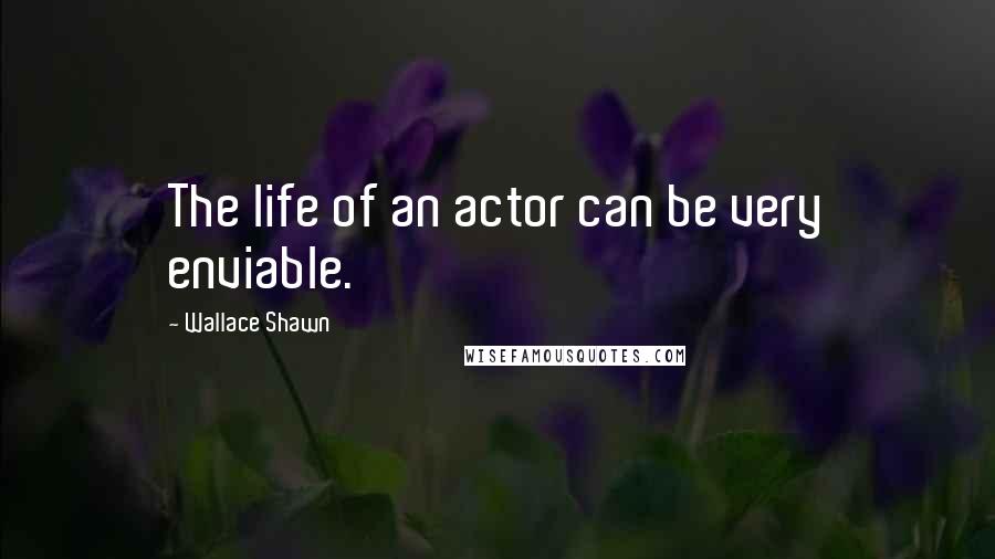 Wallace Shawn Quotes: The life of an actor can be very enviable.