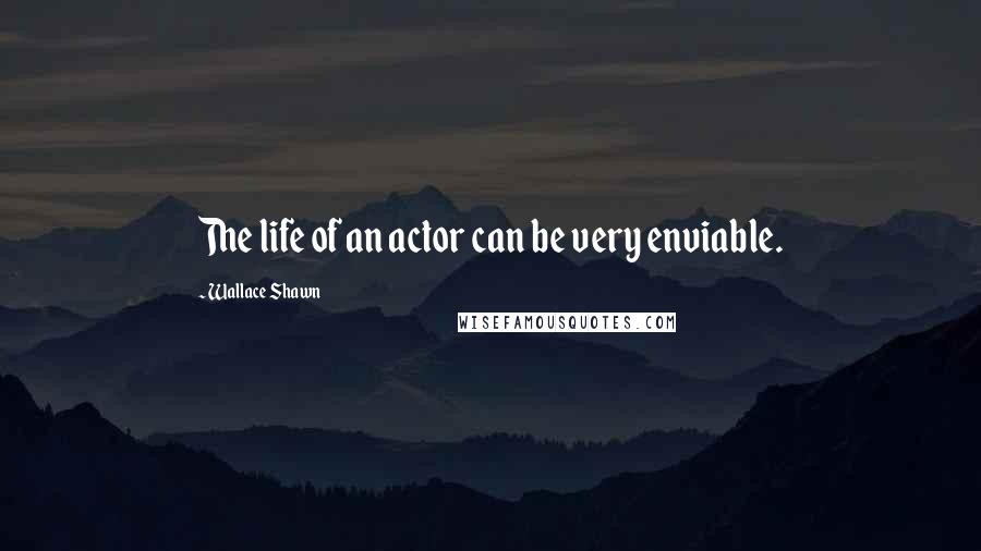 Wallace Shawn Quotes: The life of an actor can be very enviable.