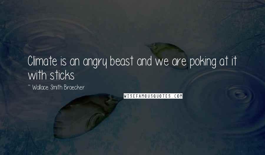 Wallace Smith Broecker Quotes: Climate is an angry beast and we are poking at it with sticks