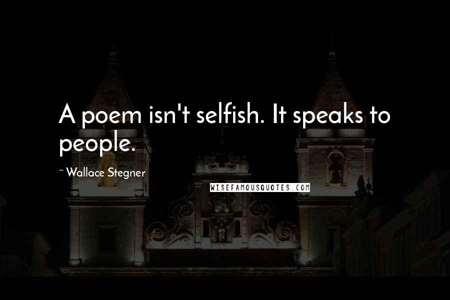 Wallace Stegner Quotes: A poem isn't selfish. It speaks to people.