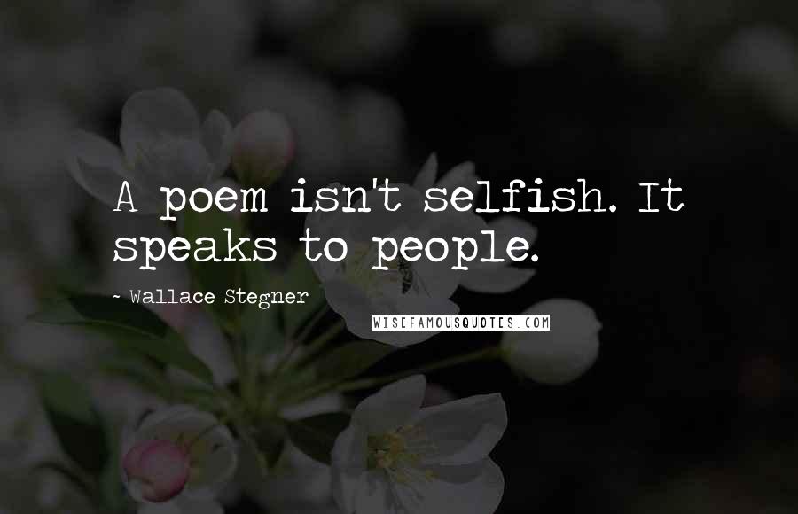 Wallace Stegner Quotes: A poem isn't selfish. It speaks to people.