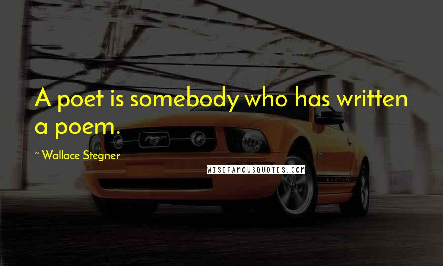 Wallace Stegner Quotes: A poet is somebody who has written a poem.