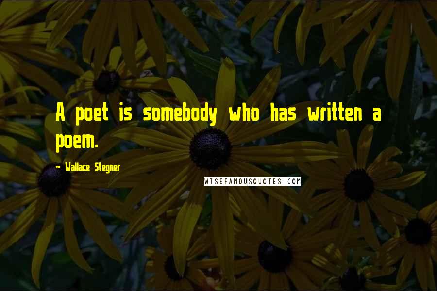 Wallace Stegner Quotes: A poet is somebody who has written a poem.