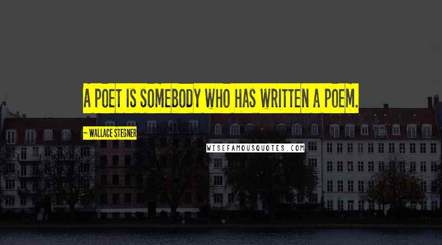 Wallace Stegner Quotes: A poet is somebody who has written a poem.