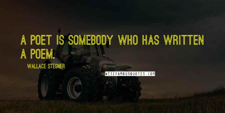 Wallace Stegner Quotes: A poet is somebody who has written a poem.