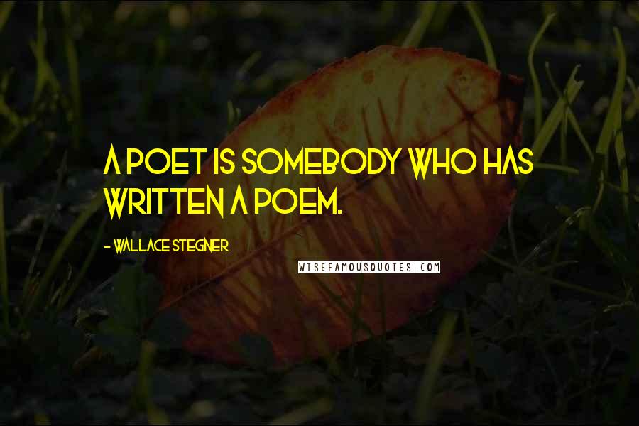 Wallace Stegner Quotes: A poet is somebody who has written a poem.