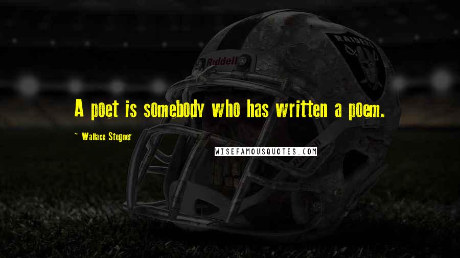Wallace Stegner Quotes: A poet is somebody who has written a poem.