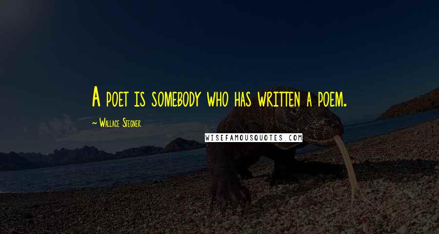Wallace Stegner Quotes: A poet is somebody who has written a poem.