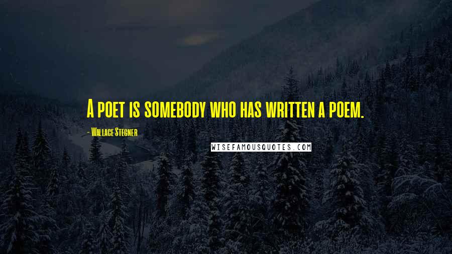 Wallace Stegner Quotes: A poet is somebody who has written a poem.