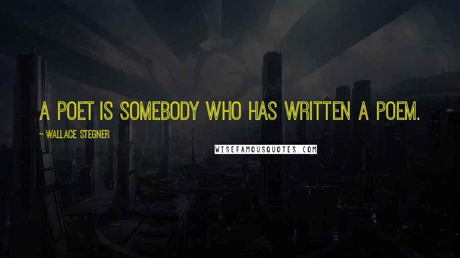 Wallace Stegner Quotes: A poet is somebody who has written a poem.