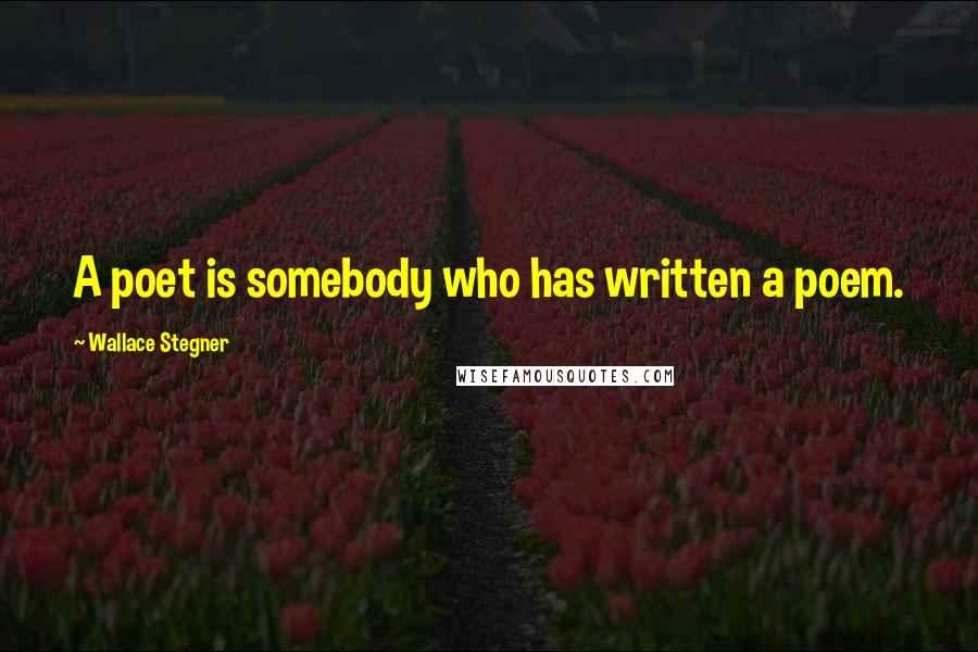 Wallace Stegner Quotes: A poet is somebody who has written a poem.