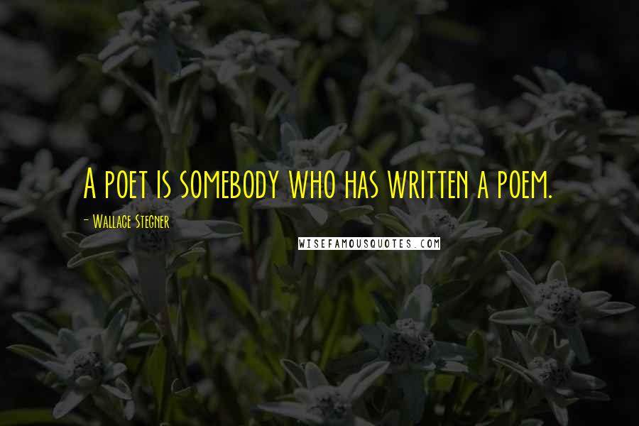 Wallace Stegner Quotes: A poet is somebody who has written a poem.