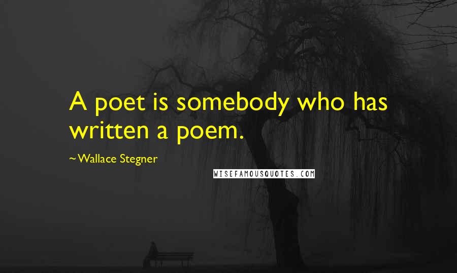 Wallace Stegner Quotes: A poet is somebody who has written a poem.
