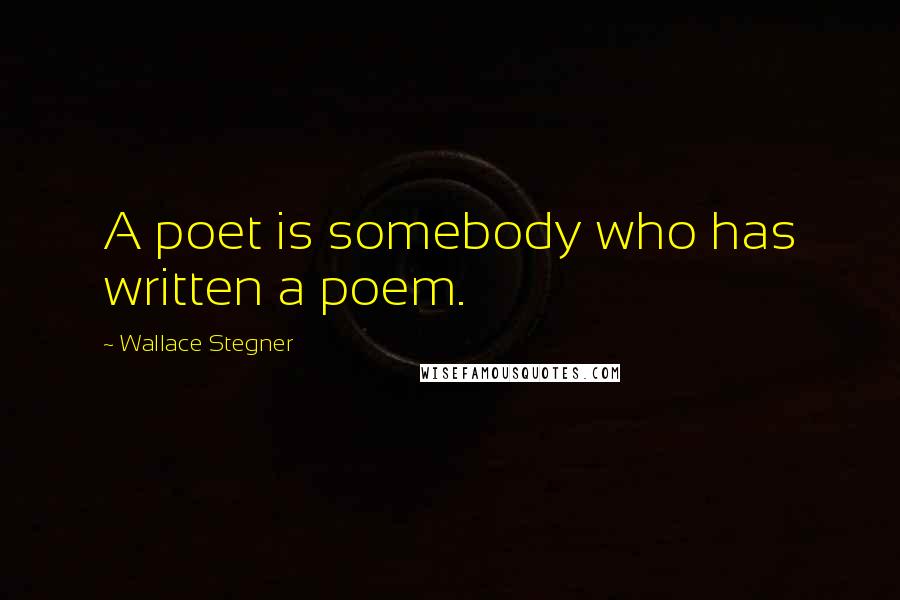 Wallace Stegner Quotes: A poet is somebody who has written a poem.