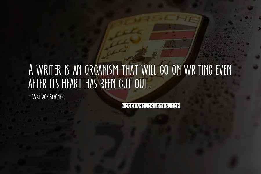 Wallace Stegner Quotes: A writer is an organism that will go on writing even after its heart has been cut out.